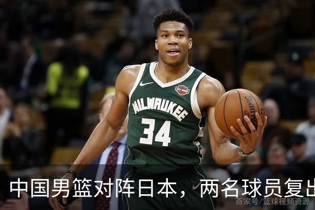 中国男篮对阵日本，两名球员复出，首发和轮换阵容将发生变化