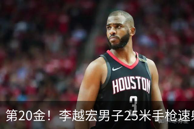 第20金！李越宏男子25米手枪速射夺冠 王鑫杰摘铜